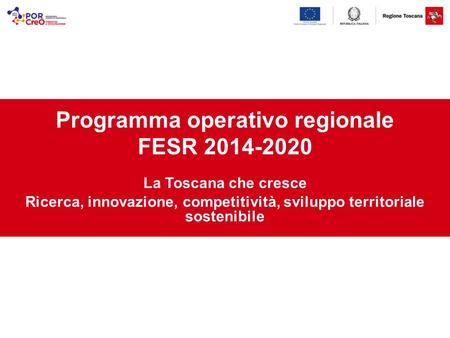 Programma operativo regionale FESR 2014-2020 La Toscana che cresce Ricerca, innovazione, competitività, sviluppo territoriale sostenibile.