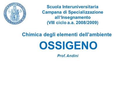 OSSIGENO Scuola Interuniversitaria Campana di Specializzazione all‘Insegnamento (VIII ciclo a.a. 2008/2009) Prof. Andini Chimica degli elementi dell’ambiente.