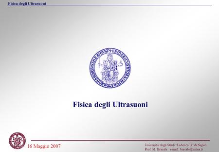 Fisica degli Ultrasuoni Università degli Studi “Federico II” di Napoli Prof. M. Bracale   16 Maggio 2007 Fisica degli Ultrasuoni.