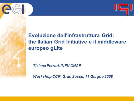 Evoluzione dell'infrastruttura Grid: the Italian Grid Initiative e il middleware europeo gLite Tiziana Ferrari, INFN CNAF Workshop CCR, Gran Sasso, 11.