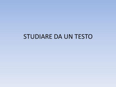 STUDIARE DA UN TESTO. DAVANTI A UN TESTO OPERAZIONEATTIVITA’ / TECNICHE PRELETTURA1.Lettura di orientamento del capitolo per acquisire un’idea generale.