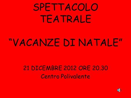 SPETTACOLO TEATRALE “VACANZE DI NATALE” 21 DICEMBRE 2012 ORE 20.30 Centro Polivalente.