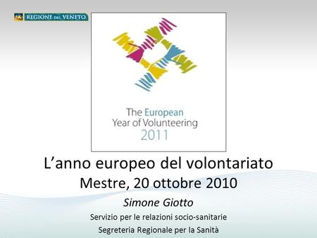 Simone Giotto Servizio per le relazioni socio-sanitarie Segreteria Regionale per la Sanità L’anno europeo del volontariato Mestre, 20 ottobre 2010.