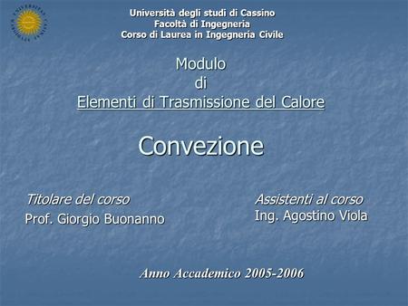 Modulo di Elementi di Trasmissione del Calore Convezione Titolare del corso Prof. Giorgio Buonanno Anno Accademico 2005-2006 Università degli studi di.
