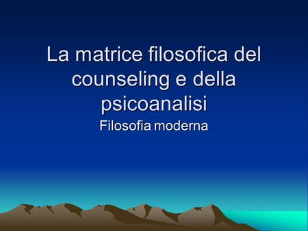 La matrice filosofica del counseling e della psicoanalisi Filosofia moderna.