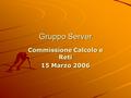Gruppo Server Commissione Calcolo e Reti 15 Marzo 2006.