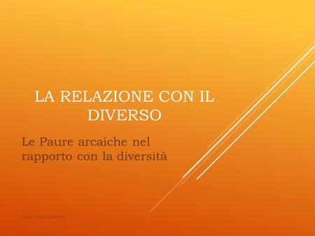 LA RELAZIONE CON IL DIVERSO Le Paure arcaiche nel rapporto con la diversità D.ssa Cristina Baronti.