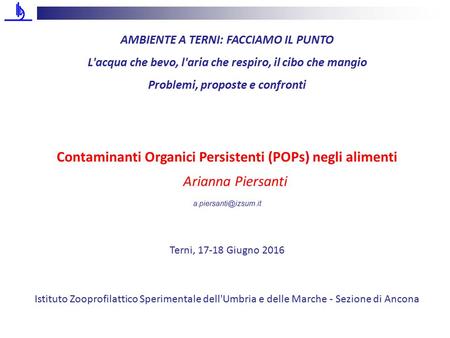 AMBIENTE A TERNI: FACCIAMO IL PUNTO L'acqua che bevo, l'aria che respiro, il cibo che mangio Problemi, proposte e confronti Contaminanti Organici Persistenti.