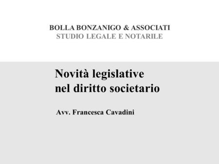 BOLLA BONZANIGO & ASSOCIATI STUDIO LEGALE E NOTARILE Novità legislative nel diritto societario Avv. Francesca Cavadini.