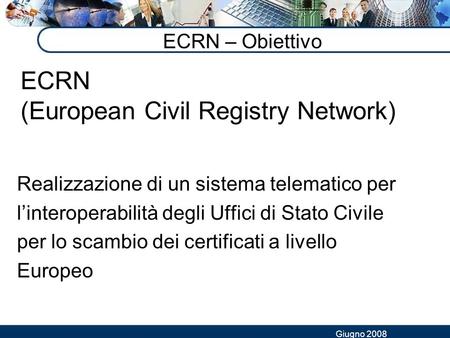 Giugno 2008 ECRN – Obiettivo Realizzazione di un sistema telematico per l’interoperabilità degli Uffici di Stato Civile per lo scambio dei certificati.