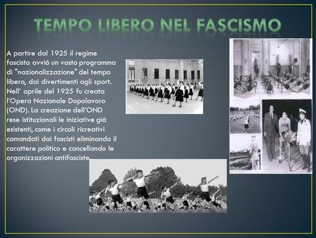 A partire dal 1925 il regime fascista avviò un vasto programma di nazionalizzazione del tempo libero, dai divertimenti agli sport. Nell’ aprile del 1925.