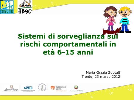 Sistemi di sorveglianza sui rischi comportamentali in età 6-15 anni Maria Grazia Zuccali Trento, 23 marzo 2012.