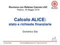 Domenico Elia1 Calcolo ALICE: stato e richieste finanziarie Domenico Elia Riunione Referee Calcolo LHC / Padova, 25.5.2016 Riunione con Referee Calcolo.