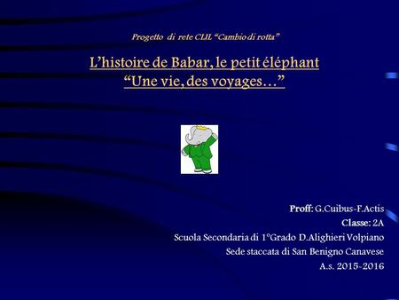 Progetto di rete CLIL “Cambio di rotta” L’histoire de Babar, le petit éléphant “Une vie, des voyages…” Proff: G.Cuibus-F.Actis Classe: 2A Scuola Secondaria.