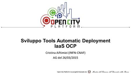 Sviluppo Tools Automatic Deployment IaaS OCP Cristina Aiftimiei (INFN-CNAF) AG del 26/03/2015.