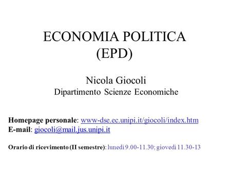 ECONOMIA POLITICA (EPD) Nicola Giocoli Dipartimento Scienze Economiche Homepage personale: www-dse.ec.unipi.it/giocoli/index.htm