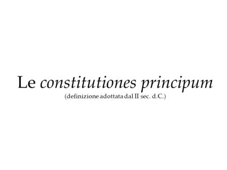 Le constitutiones principum (definizione adottata dal II sec. d.C.)