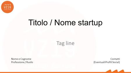 Titolo / Nome startup Nome e Cognome Professione / Ruolo Contatti (Eventuali Profili Social) Tag line.