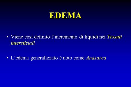 EDEMA Viene così definito l’incremento di liquidi nei Tessuti interstiziali L’edema generalizzato é noto come Anasarca.