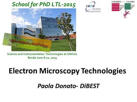School for PhD LTL-2015 Science and Instrumentation Technologies at UNICAL Rende June 8-12, 2015 Electron Microscopy Technologies Paola Donato- DiBEST.