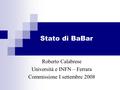 Stato di BaBar Roberto Calabrese Università e INFN – Ferrara Commissione I settembre 2008.