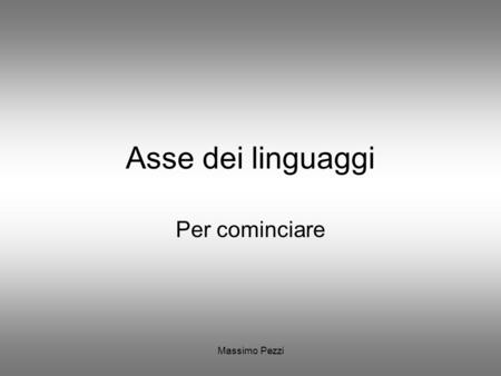 Massimo Pezzi Asse dei linguaggi Per cominciare. L’asse dei linguaggi Padronanza della lingua italiana è indispensabile per Esprimersi Relazionarsi –