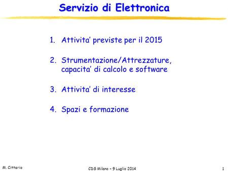 M. Citterio CDS Milano – 9 Luglio 2014 Servizio di Elettronica 1.Attivita’ previste per il 2015 2.Strumentazione/Attrezzature, capacita’ di calcolo e software.