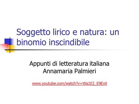 Soggetto lirico e natura: un binomio inscindibile Appunti di letteratura italiana Annamaria Palmieri www.youtube.com/watch?v=Wa1E2_E9Ev0.
