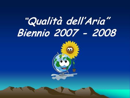 “ Qualità dell’Aria” Biennio 2007 - 2008. I principali inquinanti sono il biossido di zolfo, gli ossidi di azoto, il monossido di carbonio, l’ozono, il.