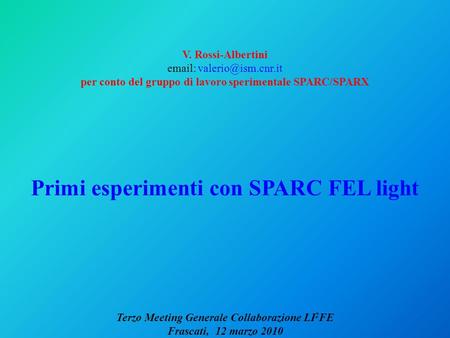 V. Rossi-Albertini   per conto del gruppo di lavoro sperimentale SPARC/SPARX Primi esperimenti con SPARC FEL light Terzo Meeting.