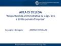 AREA DI DELEGA “ Responsabilità amministrativa ex D.Lgs. 231 e diritto penale d’impresa” Consigliere Delegato:ANDREA CERVELLINI Responsabilità amministrativa.