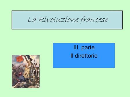 La Rivoluzione francese III parte Il direttorio. IL DIRETTORIO 27 LUGLIO 1794 (9 TERMIDORO) Colpo di stato termidoriano Abolizione controllo sui prezzi.