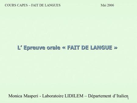 1 L’ Epreuve orale « FAIT DE LANGUE » Monica Masperi - Laboratoire LIDILEM – Département d’Italien COURS CAPES – FAIT DE LANGUESMai 2006.