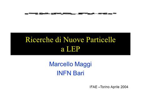 Ricerche di Nuove Particelle a LEP Marcello Maggi INFN Bari IFAE –Torino Aprile 2004.