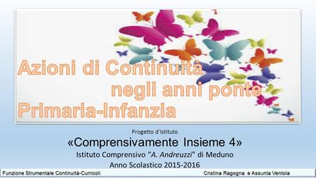 Progetto d’Istituto «Comprensivamente Insieme 4» Istituto Comprensivo A. Andreuzzi di Meduno Anno Scolastico 2015-2016 Funzione Strumentale Continuità-Curricoli.