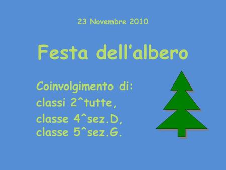 23 Novembre 2010 Festa dell’albero Coinvolgimento di: classi 2^tutte, classe 4^sez.D, classe 5^sez.G.