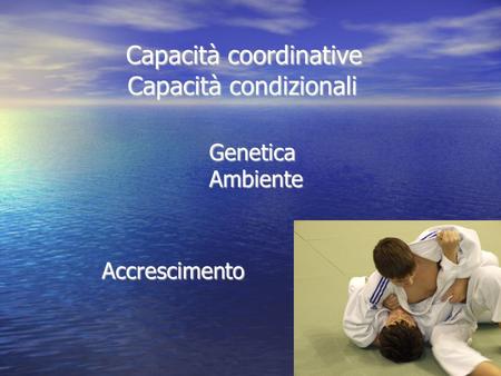 Capacità coordinative Capacità condizionali Capacità coordinative Capacità condizionali Genetica Genetica Ambiente Ambiente Accrescimento Accrescimento.