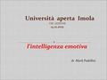 Università aperta Imola Università aperta Imola VIII LEZIONE VIII LEZIONE 14.12.2015 l’intelligenza emotiva dr. Mark Padellini.