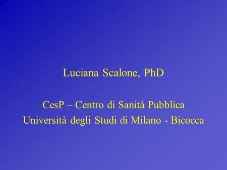 Luciana Scalone, PhD CesP – Centro di Sanità Pubblica Università degli Studi di Milano - Bicocca.