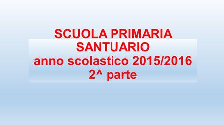 SCUOLA PRIMARIA SANTUARIO anno scolastico 2015/2016 2^ parte.