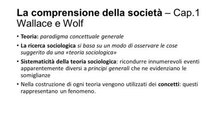 La comprensione della società – Cap.1 Wallace e Wolf Teoria: paradigma concettuale generale La ricerca sociologica si basa su un modo di osservare le cose.