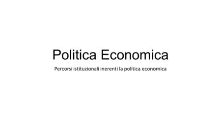 Politica Economica Percorsi istituzionali inerenti la politica economica.