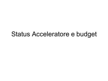 Status Acceleratore e budget. Status Nell’ Ottobre 2010 abbiamo terminato la stesura di un nuovo “CDR2” pubblicato su: