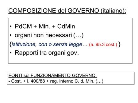 COMPOSIZIONE del GOVERNO (italiano): PdCM + Min. + CdMin. organi non necessari (…) { istituzione, con o senza legge… (a. 95.3 cost.) } Rapporti tra organi.