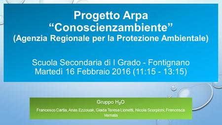 Progetto Arpa “Conoscienzambiente” (Agenzia Regionale per la Protezione Ambientale) Scuola Secondaria di I Grado - Fontignano Martedì 16 Febbraio 2016.