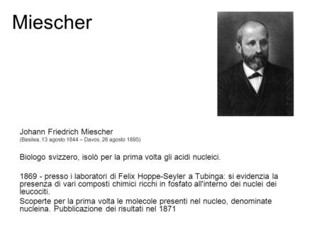 Miescher Johann Friedrich Miescher (Basilea, 13 agosto 1844 – Davos, 26 agosto 1895) Biologo svizzero, isolò per la prima volta gli acidi nucleici. 1869.