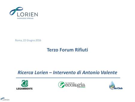 Roma, 22 Giugno 2016 Terzo Forum Rifiuti Ricerca Lorien – Intervento di Antonio Valente.