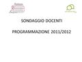 SONDAGGIO DOCENTI PROGRAMMAZIONE 2011/2012. 1.Sarebbe interessato a frequentare un percorso formativo (PON FSE – B4) volto all’acquisizione di metodologie.