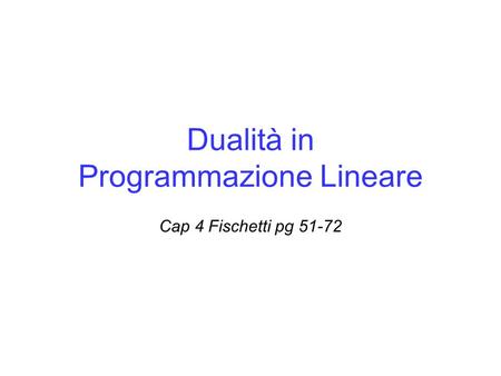 Dualità in Programmazione Lineare Cap 4 Fischetti pg 51-72.