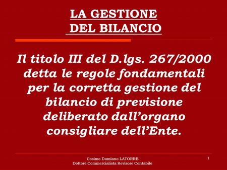 Cosimo Damiano LATORRE Dottore Commercialista Revisore Contabile 1 Il titolo III del D.lgs. 267/2000 detta le regole fondamentali per la corretta gestione.